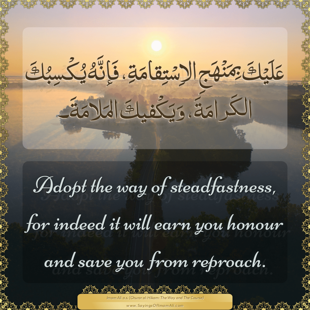 Adopt the way of steadfastness, for indeed it will earn you honour and...